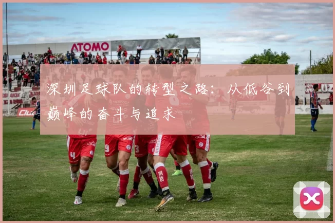 深圳足球队的转型之路：从低谷到巅峰的奋斗与追求