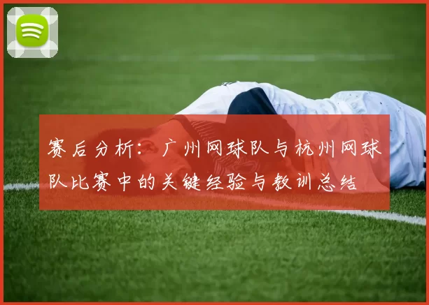 赛后分析：广州网球队与杭州网球队比赛中的关键经验与教训总结