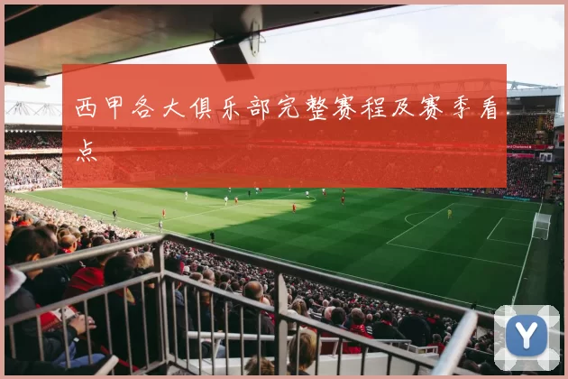 西甲各大俱乐部完整赛程及赛季看点