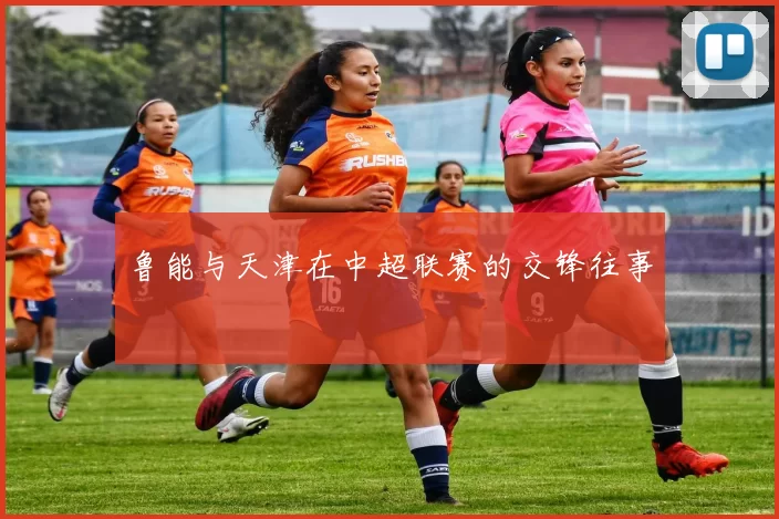 鲁能与天津在中超联赛的交锋往事