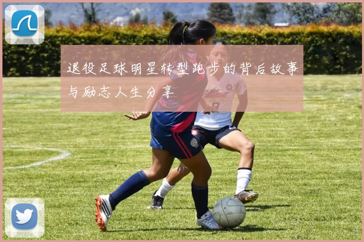 退役足球明星转型跑步的背后故事与励志人生分享