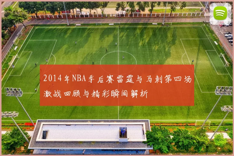 2014年NBA季后赛雷霆与马刺第四场激战回顾与精彩瞬间解析